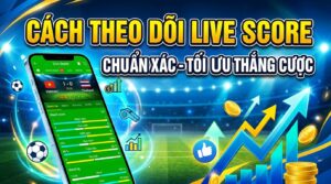 Cách theo dõi live score cho kèo - Chuẩn xác, tối ưu thắng cược