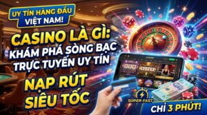 Casino là gì? Khám phá sòng bạc trực tuyến uy tín