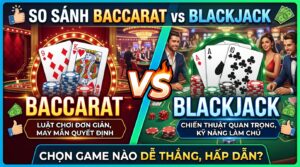 So sánh Baccarat vs Blackjack: Chọn game nào dễ thắng?