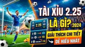 Tài xỉu 2.25 là gì? Giải thích chi tiết, dễ hiểu nhất 2026